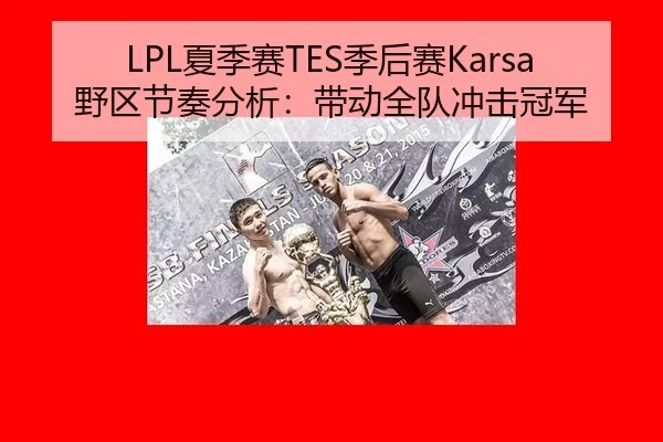 LPL夏季赛TES季后赛Karsa野区节奏分析：带动全队冲击冠军